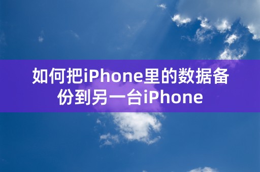 如何把iPhone里的数据备份到另一台iPhone