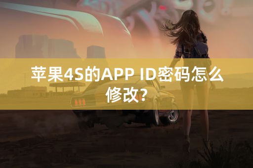 苹果4S的APP ID密码怎么修改？