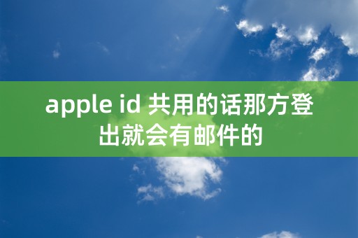 apple id 共用的话那方登出就会有邮件的