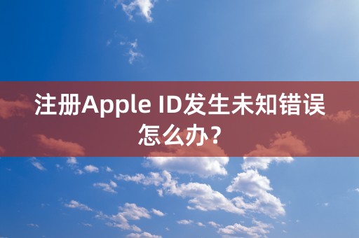 注册Apple ID发生未知错误怎么办？