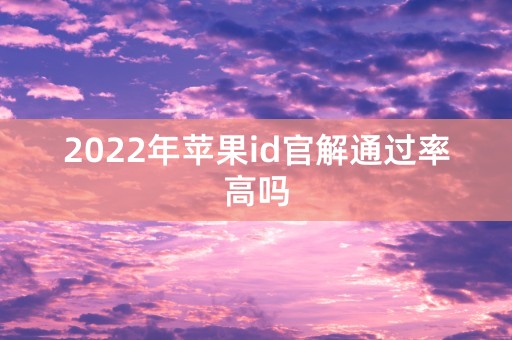 2022年苹果id官解通过率高吗