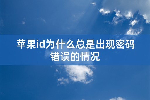 苹果id为什么总是出现密码错误的情况