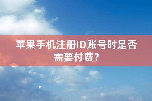 苹果手机注册ID账号时是否需要付费？