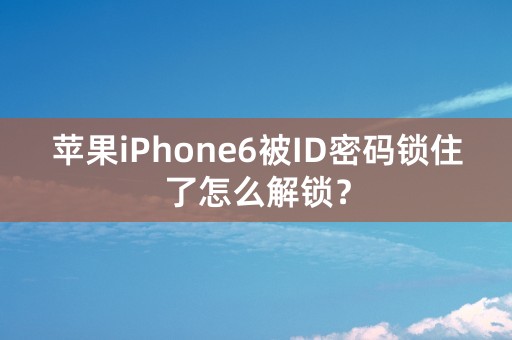 苹果iPhone6被ID密码锁住了怎么解锁？