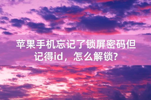 苹果手机忘记了锁屏密码但记得id，怎么解锁?