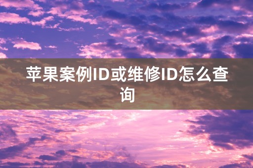 苹果案例ID或维修ID怎么查询