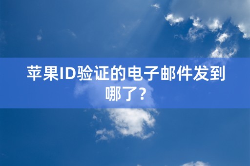 苹果ID验证的电子邮件发到哪了？