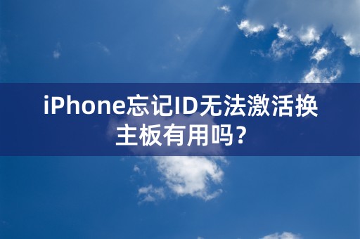 iPhone忘记ID无法激活换主板有用吗？