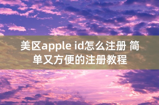 美区apple id怎么注册 简单又方便的注册教程