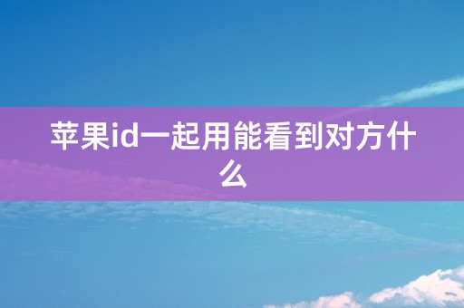 苹果id一起用能看到对方什么