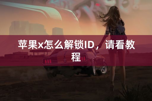 苹果x怎么解锁ID，请看教程