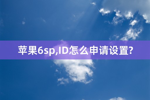 苹果6sp,ID怎么申请设置?