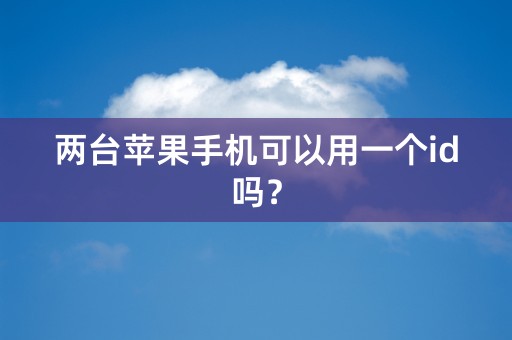 两台苹果手机可以用一个id吗？