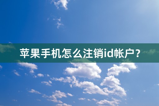 苹果手机怎么注销id帐户？