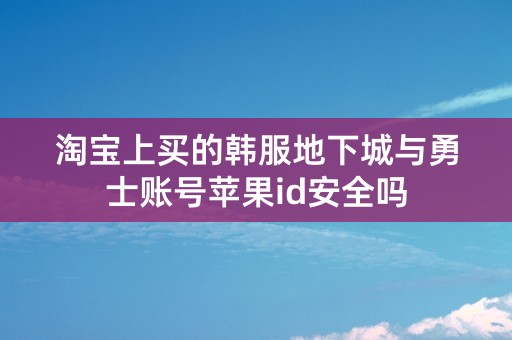 淘宝上买的韩服地下城与勇士账号苹果id安全吗