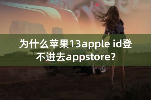 为什么苹果13apple id登不进去appstore？