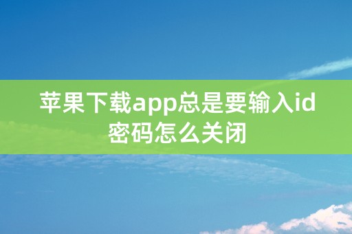 苹果下载app总是要输入id密码怎么关闭