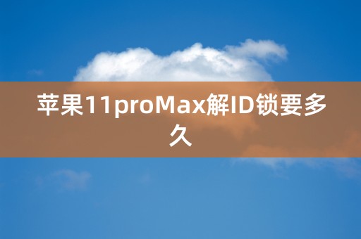 苹果11proMax解ID锁要多久