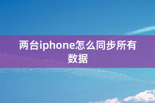 两台iphone怎么同步所有数据