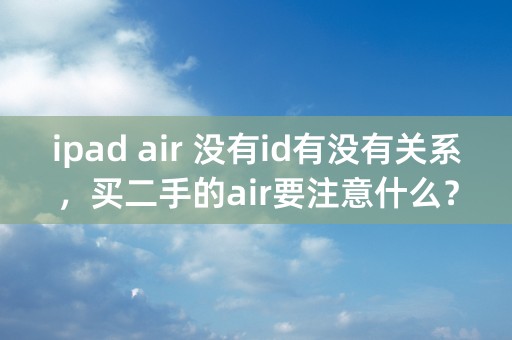 ipad air 没有id有没有关系，买二手的air要注意什么？