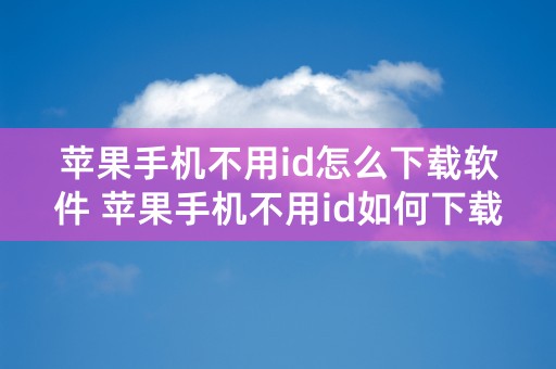 苹果手机不用id怎么下载软件 苹果手机不用id如何下载软件