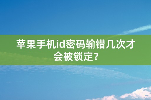 苹果手机id密码输错几次才会被锁定？