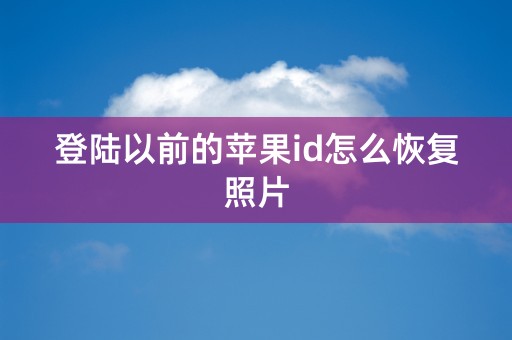 登陆以前的苹果id怎么恢复照片