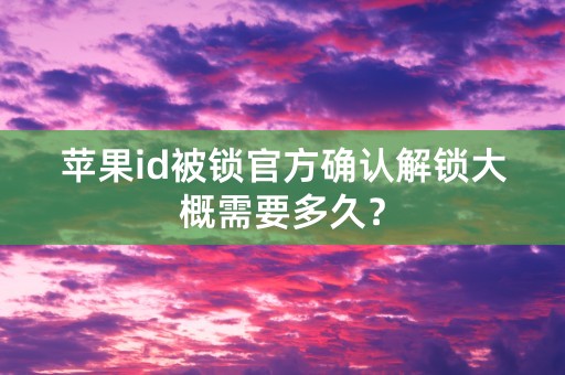 苹果id被锁官方确认解锁大概需要多久？