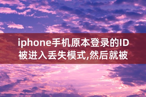 iphone手机原本登录的ID被进入丢失模式,然后就被隐藏了，不能出厂设置和更新系统 怎么解决？