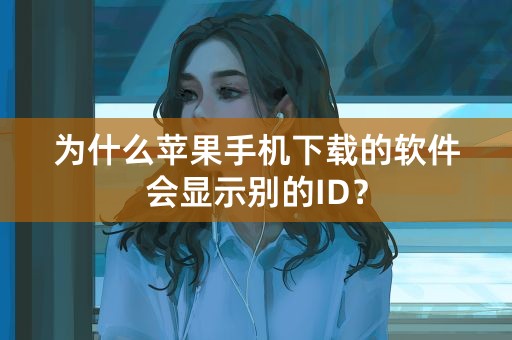 为什么苹果手机下载的软件会显示别的ID？