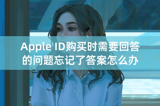 Apple ID购买时需要回答的问题忘记了答案怎么办