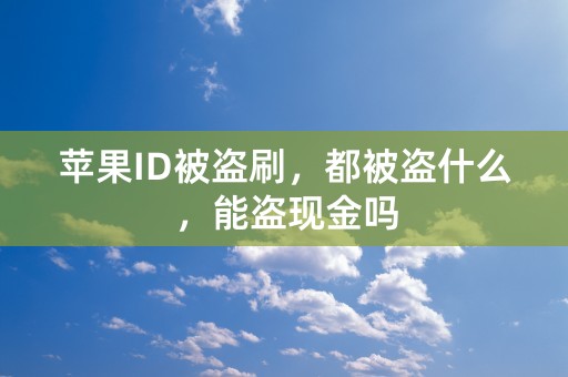 苹果ID被盗刷，都被盗什么，能盗现金吗