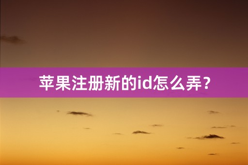 苹果注册新的id怎么弄？