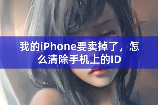 我的iPhone要卖掉了，怎么清除手机上的ID