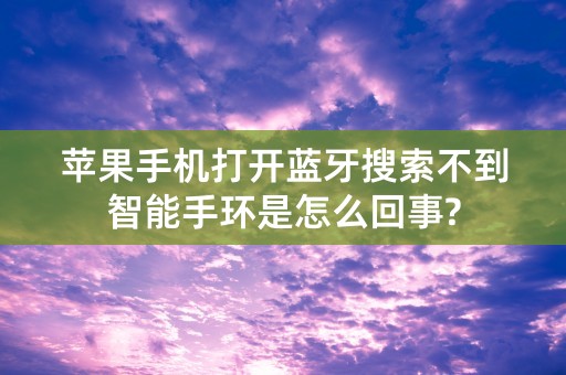 苹果手机打开蓝牙搜索不到智能手环是怎么回事?