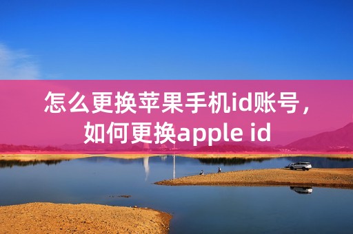 怎么更换苹果手机id账号，如何更换apple id