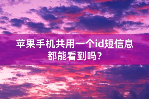 苹果手机共用一个id短信息都能看到吗？