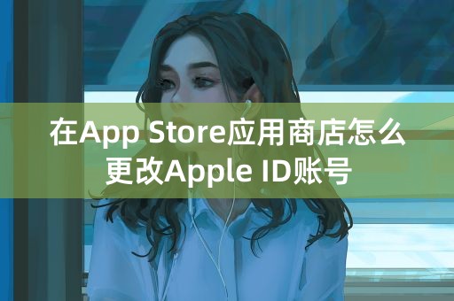 在App Store应用商店怎么更改Apple ID账号