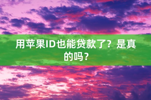 用苹果ID也能贷款了？是真的吗？