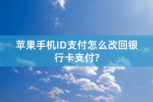 苹果手机ID支付怎么改回银行卡支付?