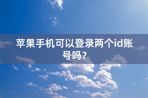 苹果手机可以登录两个id账号吗？