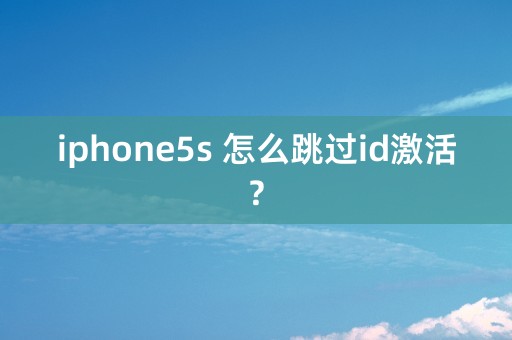 iphone5s 怎么跳过id激活?