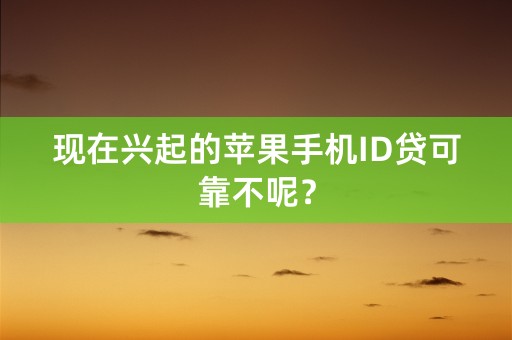 现在兴起的苹果手机ID贷可靠不呢？