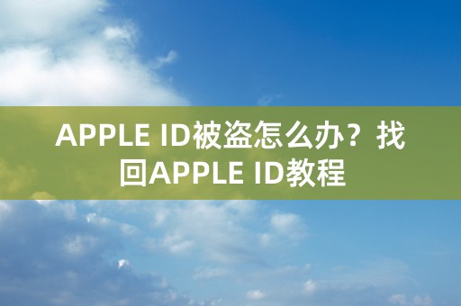 APPLE ID被盗怎么办？找回APPLE ID教程