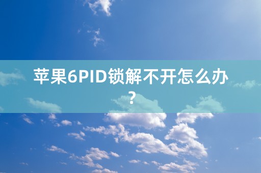 苹果6PID锁解不开怎么办？