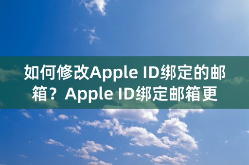 如何修改Apple ID绑定的邮箱？Apple ID绑定邮箱更改方法