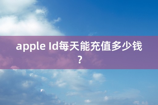 apple Id每天能充值多少钱？