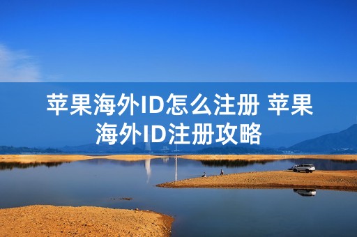 苹果海外ID怎么注册 苹果海外ID注册攻略