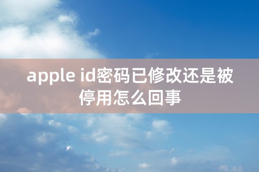 apple id密码已修改还是被停用怎么回事