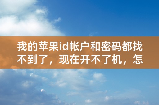 我的苹果id帐户和密码都找不到了，现在开不了机，怎么办？